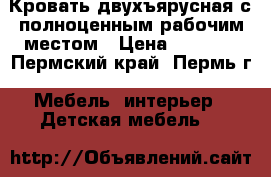 Кровать двухъярусная с полноценным рабочим местом › Цена ­ 6 000 - Пермский край, Пермь г. Мебель, интерьер » Детская мебель   